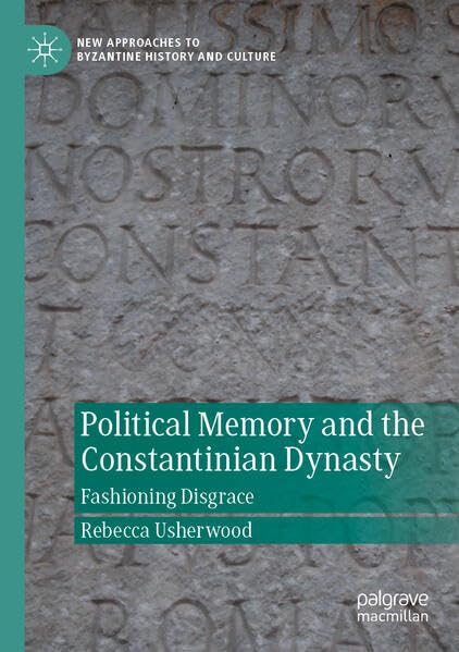 Political Memory and the Constantinian Dynasty: Fashioning Disgrace (New Approaches to Byzantine History and Culture)