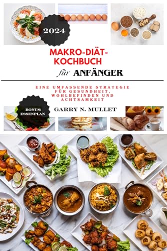 Makro-Diät-Kochbuch für ANFÄNGER 2024: Eine umfassende Strategie für Gesundheit, Wohlbefinden und Achtsamkeit (German Edition)