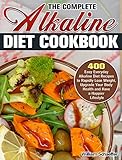The Complete Alkaline Diet Cookbook: 400 Easy Everyday Alkaline Diet Recipes to Rapidly Lose Weight, Upgrade Your Body Health and Have a Happier Lifestyle