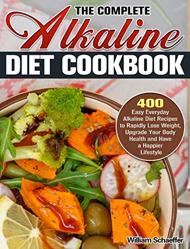 The Complete Alkaline Diet Cookbook: 400 Easy Everyday Alkaline Diet Recipes to Rapidly Lose Weight, Upgrade Your Body Health and Have a Happier Lifestyle