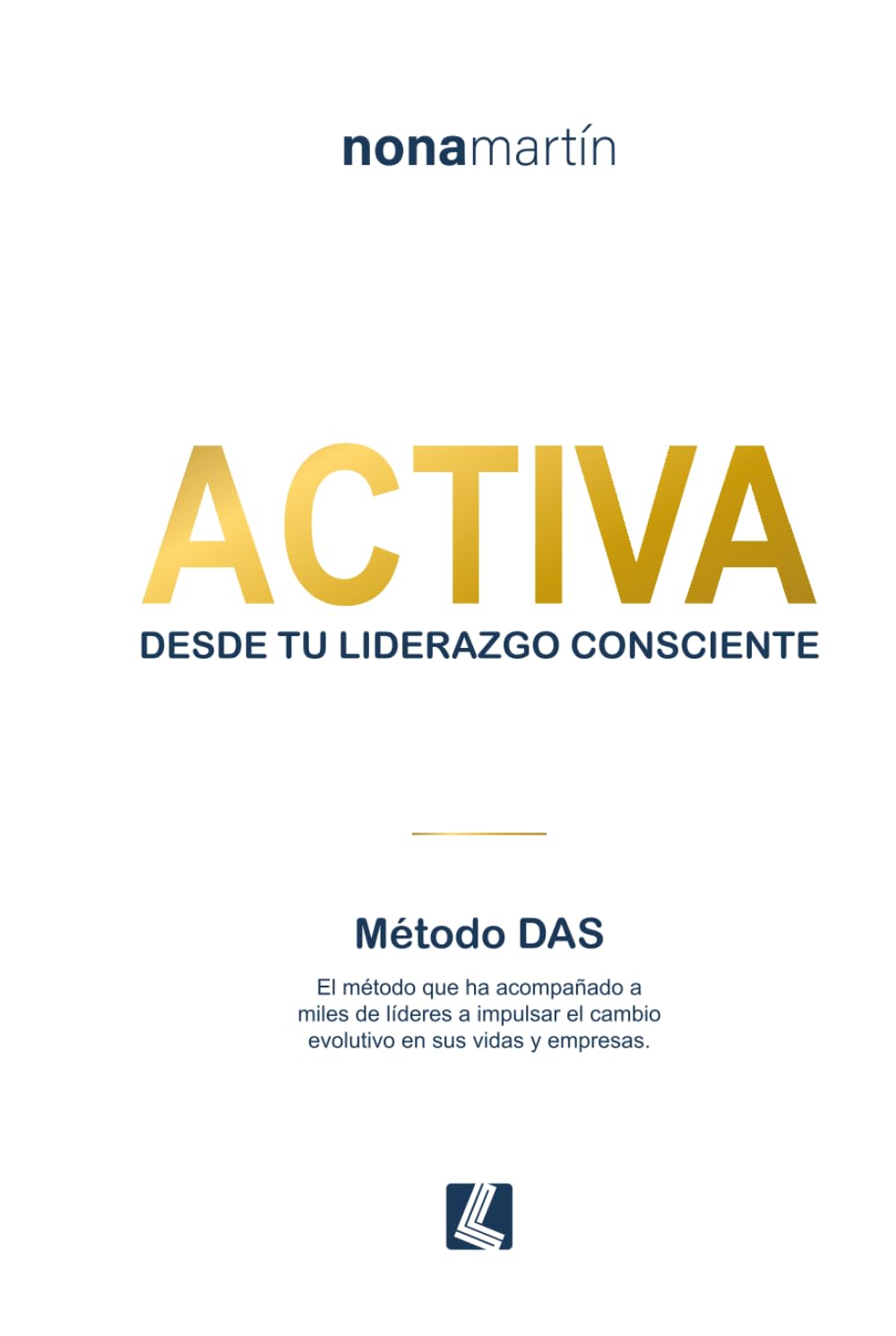 ACTIVA desde tu liderazgo consciente: Método DAS - El método que ha acompañado a miles de líderes a impulsar el cambio evolutivo en sus vidas y empresas.