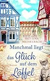  Manchmal liegt das Glück auf dem Löffel: Ein mitreißender Liebesroman im Herzen des Odenwalds