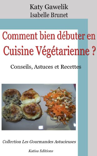 Télécharger Comment bien débuter en Cuisine Végétarienne ? Conseils, Astuces et Recettes (Les Gourmandes Astu Gratuit