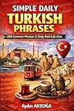 Simple Daily Turkish Phrases: 890 Common Phrases & Daily Real-Life Uses: A Practical Guide to Turkish Grammar, Vocabulary, and Conversation for Beginners