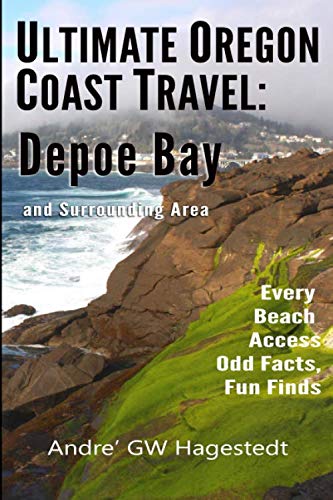 Andre' GW HagestedtUltimate Oregon Coast Travel: Depoe Bay and Surrounding Area: Every Beach Access, Odd Facts, Fun Finds