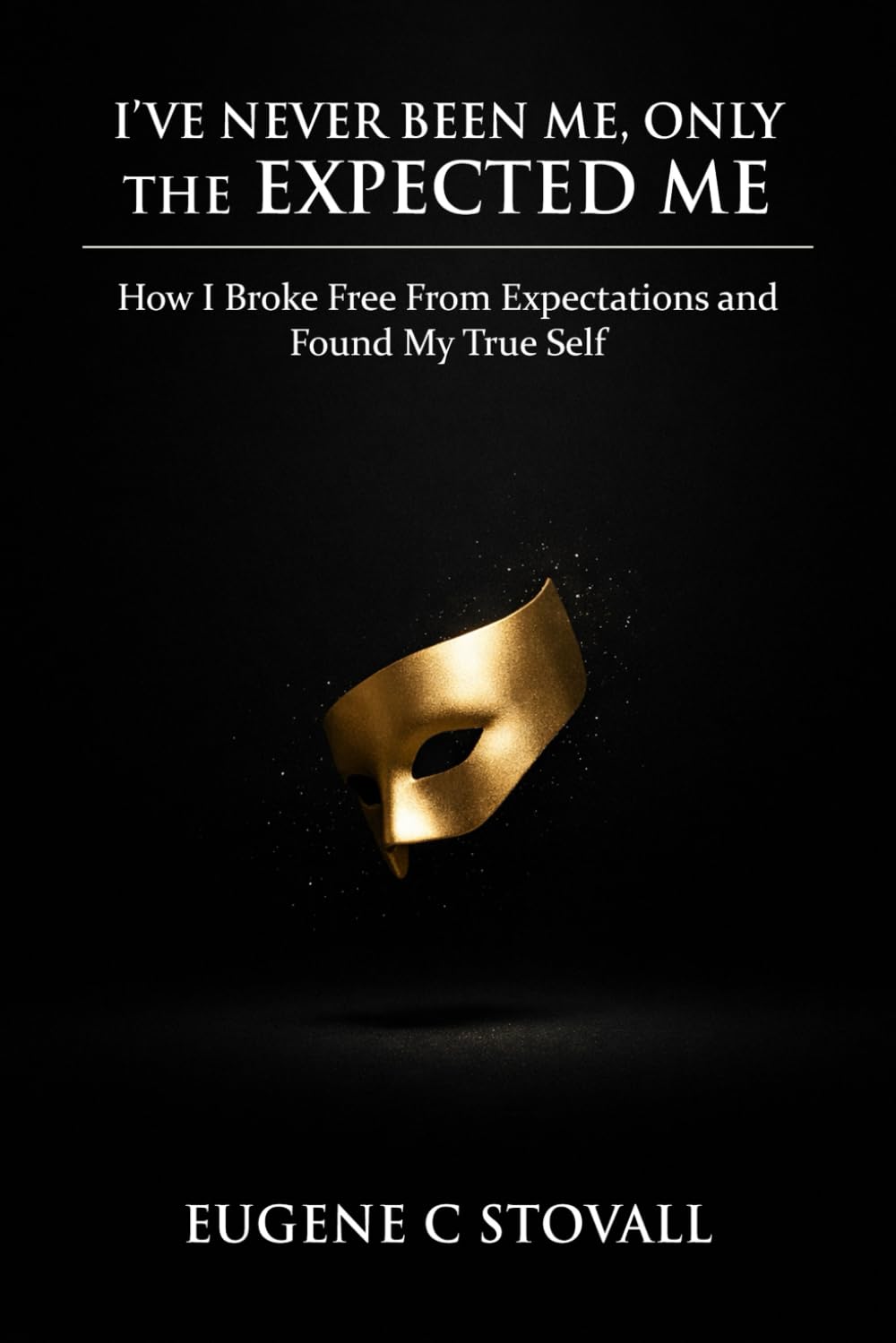 I've Never Been Me, Only The Expected Me: How I Broke Free from Expectations and Found Myself