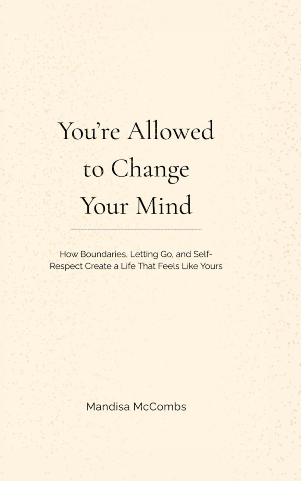 You're Allowed to Change Your Mind: How Boundaries, Letting Go, and Self-Respect Create a Life That Feels Like Yours