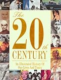 The 20th Century: An Illustrated History Of Our Lives And Times
