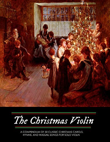 The Christmas Violin: A Compendium of Fifty Classic Christmas Carols, Hymns, and Wassailing