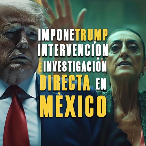 Impone Trump intervención e investigación directa en México Podcast Por arte de portada