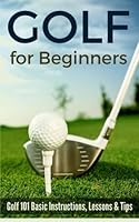 Golf for Beginners: Golf 101 Basic Instructions, Lessons & Tips 1514868059 Book Cover