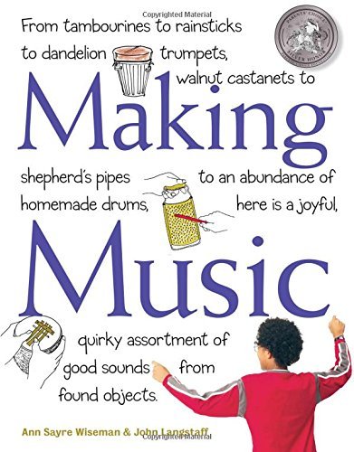 Making Music: From Tambourines to Rainsticks to Dandelion Trumpets, Walnut Castanets to Shepherd's Pipes to an Abundance of Homemade Drums, Here Is a ... Assortment of Good Sounds from Found Objects