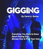 Gigging: Everything you need to know about playing gigs (except how to play your axe) (English Edition)