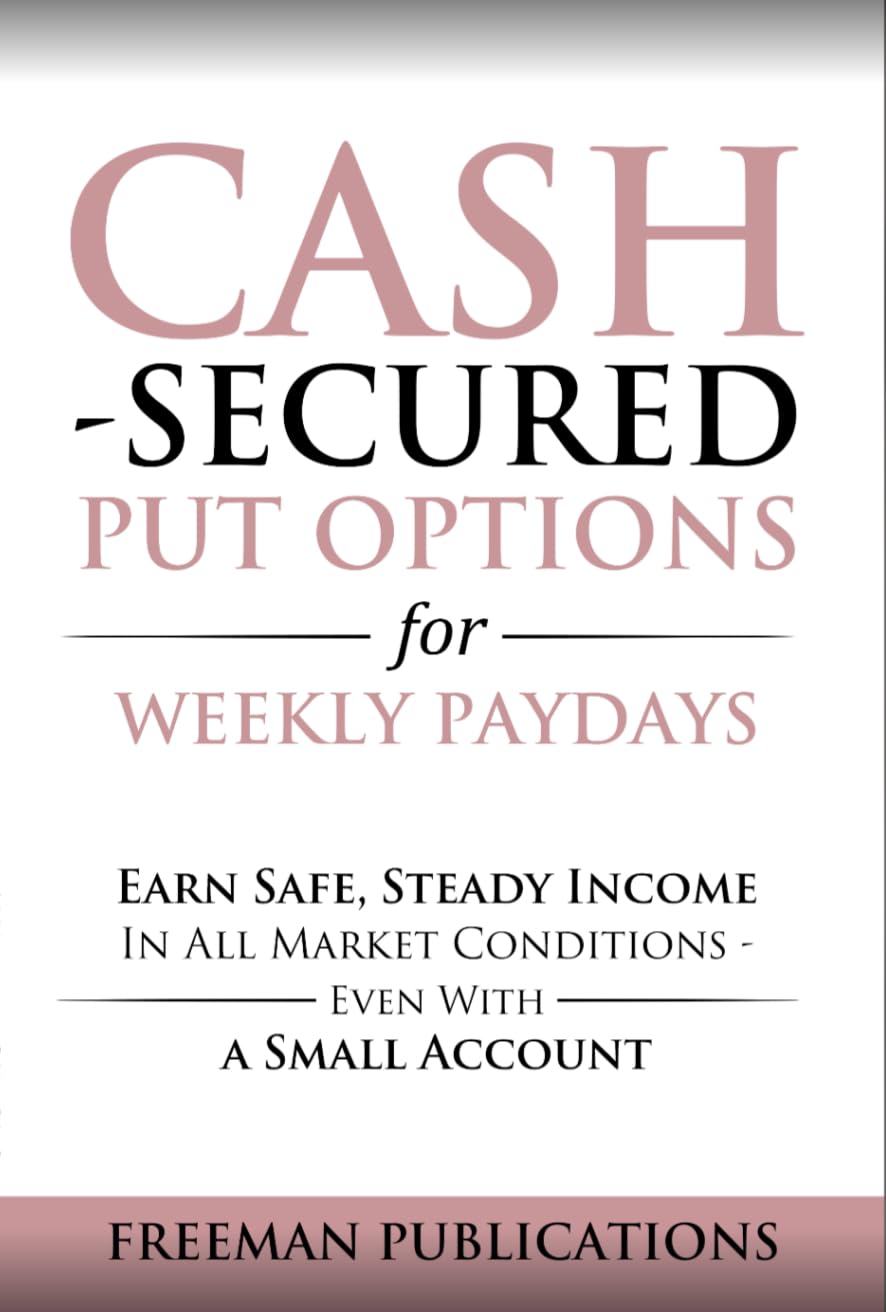 Cash Secured Put Options for Weekly Paydays: Earn Safe, Steady Income in All Market Conditions - Even With a Small Account (Options Trading for Beginners Book 5)