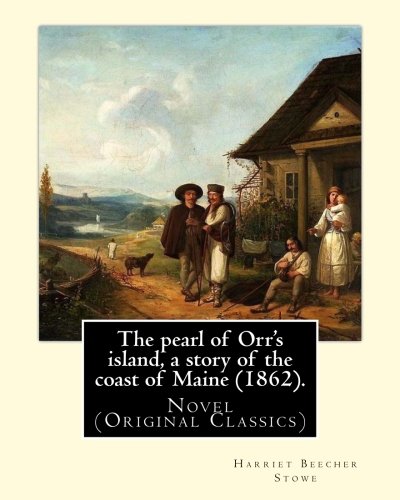 The pearl of Orr's island, a story of the coast of Maine (1862). By: Harriet Beecher Stowe: Novel (Original Classics)