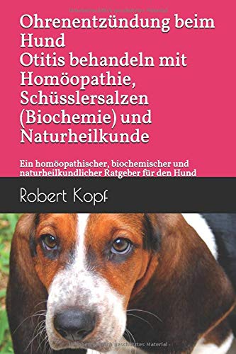 Preisvergleich Produktbild Ohrenentzündung beim Hund Otitis behandeln mit Homöopathie, Schüsslersalzen (Biochemie) und Naturheilkunde: Ein homöopathischer, biochemischer und naturheilkundlicher Ratgeber für den Hund