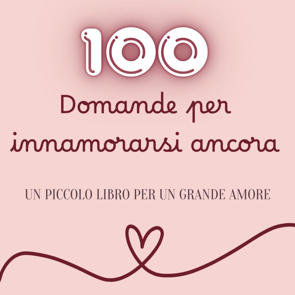 100 Domande per Innamorarsi Ancora: Un Libro da Compilare Insieme per una Coppia che si Ama | Regalo di San Valentino per Lui e per Lei | Amore, Connessione e Complicità