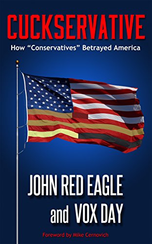 Cuckservative: How "Conservatives" Betrayed America by [Vox Day, John Red Eagle, Mike Cernovich]