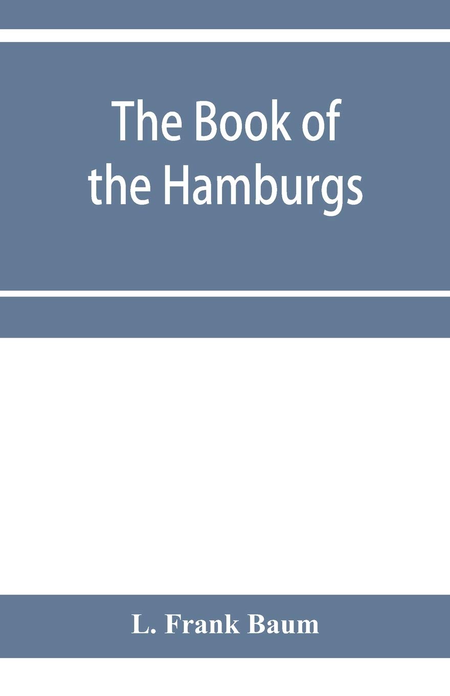 The Book of the Hamburgs; a brief treatise upon the mating, rearing and management of the different varieties of Hamburgs