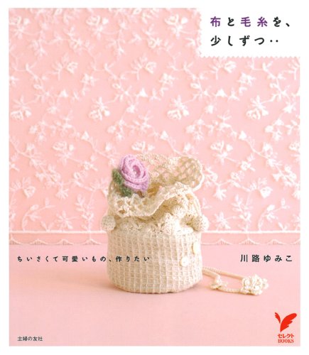 布と毛糸を 少しずつ ちいさくて可愛いもの 作りたい セレクトbooks 川路 ゆみ子 本 通販 Amazon