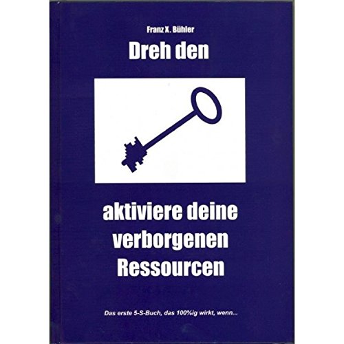 Dreh den Schlüssel - aktiviere deine verborgenen Ressourcen: Wussten Sie, dass jeder Erfolg von der Stärke Ihrer "5S" abhängt? Was mit den "5S" ... Das erste 5-S-Buch, das wirkt, wenn...
