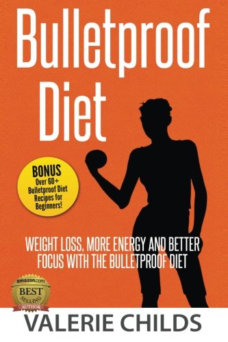 Bulletproof Diet: Weight Loss, More Energy and Better Focus with the Bulletproof Diet, Bonus! Over 60+ Bulletproof Diet Recipes for Beginners!