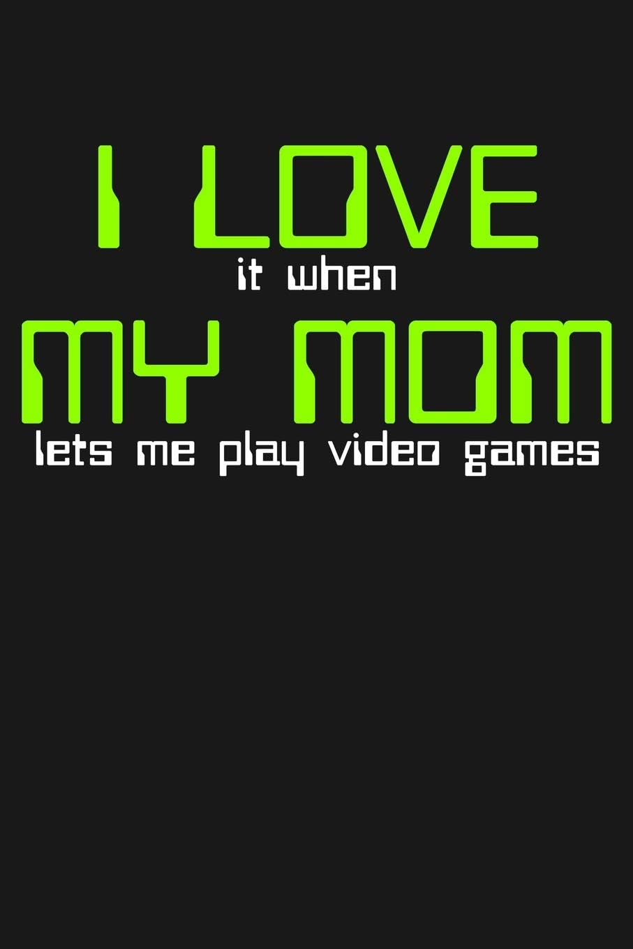 I Love It When My Mom Lets Me Play Video Games: Lined Journal Notebook for Gamers, Kids Who Play Video Games