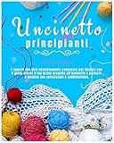  Uncinetto per Principianti: I 7 Segreti Che Devi Assolutamente Conoscere Per Iniziare Con Il Piede Giusto Il Tuo Primo Progetto All’uncinetto e Portarlo a Termine con Entusiasmo e Soddisfazione