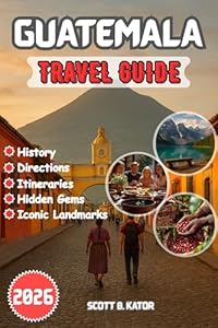 Guatemala Travel Guide 2026: Detailed Itineraries | Local Secrets | Hidden Gems | Explore Guatemala’s Culture, Nature & Adventure All Year Round