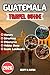 Guatemala Travel Guide 2026: Detailed Itineraries | Local Secrets | Hidden Gems | Explore Guatemala’s Culture, Nature & Adventure All Year Round