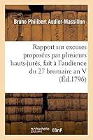 Rapport Sur Les Excuses Proposa(c)Es Par Plusieurs Hauts-Jura(c)S, Fait A L'Audience Du 27 Brumaire an V 2013459335 Book Cover