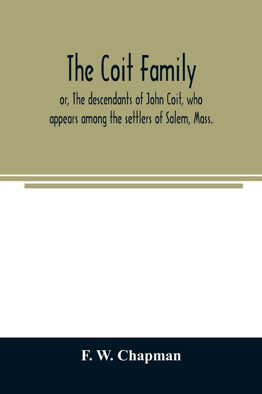 The Coit family; or, The descendants of John Coit, who appears among the settlers of Salem, Mass., in 1638, at Gloucester in 1644, and at New London, Conn., in 1650