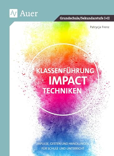 Klassenführung mit Impact-Techniken: Impulse, Gesten und Handlungen für Schule und Unterricht