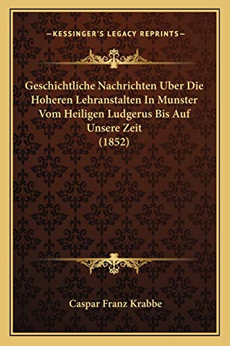 Geschichtliche Nachrichten Uber Die Hoheren Lehranstalten In Munster Vom Heiligen Ludgerus Bis Auf Unsere Zeit (1852) (German Edition)