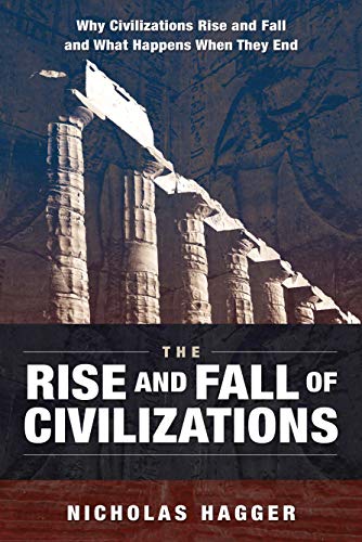 Amazon Com The Rise And Fall Of Civilizations Why Civilizations Rise And Fall And What Happens When They End Ebook Hagger Nicholas Kindle Store
