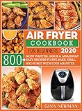 Air Fryer Cookbook For Beginners 2020: 800 Most Wanted, Quick & Amazingly Easy Recipes to Fry, Bake,...