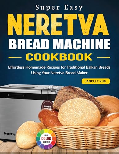 Super Easy Neretva Bread Machine Cookbook: Effortless Homemade Recipes for Traditional Balkan Breads Using Your Neretva Bread Maker
