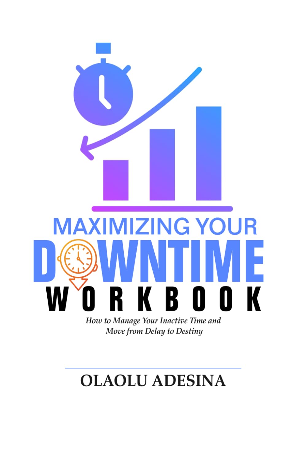 Maximizing Your Downtime Workbook: How to Manage Your Inactive Time and Move from Delay to Destiny