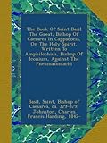 The Book Of Saint Basil The Great, Bishop Of Caesarea In Cappadocia, On The Holy Spirit, Written To Amphilochius, Bishop Of Iconium, Against The Pneumatomachi