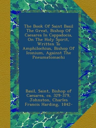 The Book Of Saint Basil The Great, Bishop Of Caesarea In Cappadocia, On The Holy Spirit, Written To Amphilochius, Bishop Of Iconium, Against The Pneumatomachi