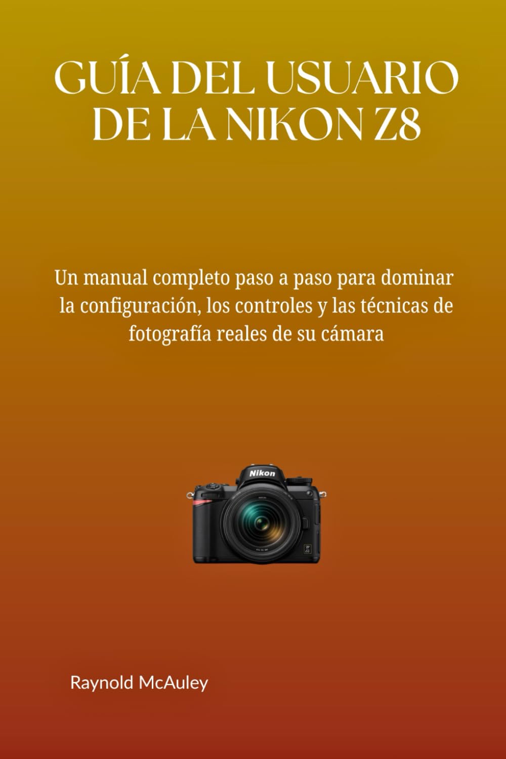 GUÍA DEL USUARIO DE LA NIKON Z8: Un manual completo paso a paso para dominar la configuración, los controles y las técnicas de fotografía reales de su cámara (Spanish Edition)      Paperback – February 9, 2026