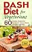 Dash Diet: Dash Diet for Vegetarians: 60 Healthy Vegetarian Recipes to reduce Blood Pressure Naturally (DASH Diet Cookbooks)