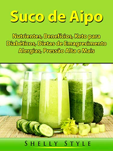 Suco de Aipo: Nutrientes, Benefícios, Keto para Diabéticos, Dietas de Emagrecimento, Alergias, Pressão Alta e Mais (Portuguese Edition)