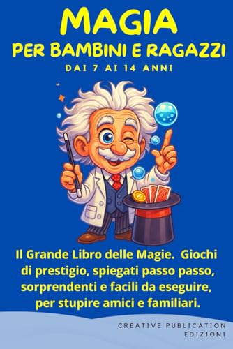 MAGIA PER BAMBINI E RAGAZZI: Il Grande Libro delle Magie. Giochi di prestigio, spiegati passo passo, sorprendenti e facili da eseguire, per stupire amici e familiari