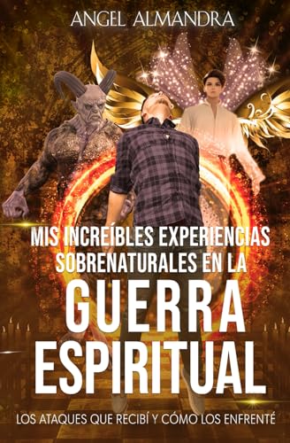 Mis Increíbles Experiencias Sobrenaturales en la Guerra Espiritual: Los Ataques que Recibí y Cómo los Enfrenté (Spanish Edition)