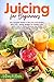 Juicing for Beginners: The Complete Guide to Get Lean and Healthy With 200+ Juicing Recipes for Weight Loss. Learn How to Detox, Cleanse Your Body and Increase Your Energy Naturally Fast