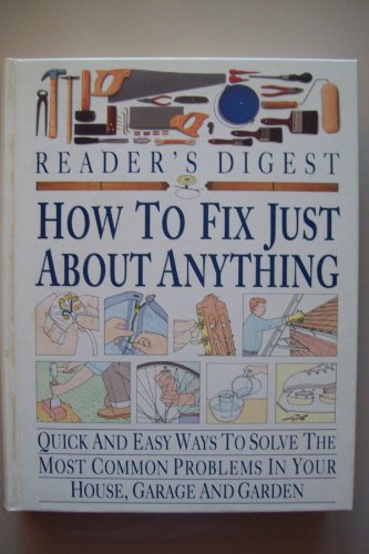 How to Fix Just About Anything: Quick and Easy Ways to Solve the Most Common Problems in Your House, Garage and Garden