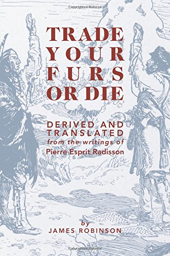 Trade Your Furs or Die: Derived and Translated from the writings of Pierre Esprit Radisson