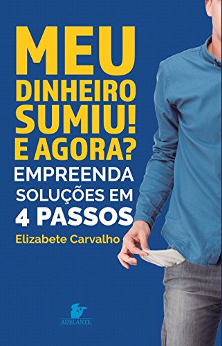 Meu dinheiro sumiu! E agora?: empreenda soluções em 4 passos