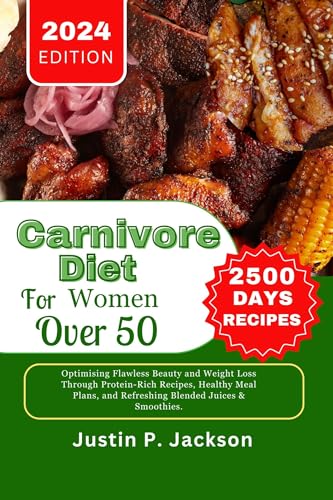 Carnivore Diet for Women Over 50: Optimising Flawless Beauty and Weight Loss Through Protein-Rich Recipes, Healthy Meal Plans, and Refreshing Blended Juices & Smoothies.